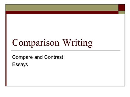 Comparison Writing Compare and Contrast Essays. Prewriting: Choosing Your Topic  First – Brainstorm (make a list of things you would like to compare)