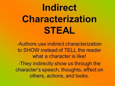 Indirect Characterization STEAL -Authors use indirect characterization to SHOW instead of TELL the reader what a character is like! -They indirectly show.