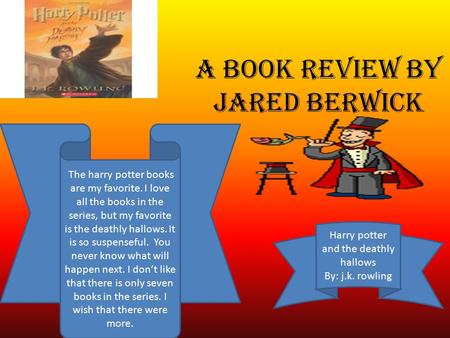 A book review by jared berwick Harry potter and the deathly hallows By: j.k. rowling The harry potter books are my favorite. I love all the books in the.