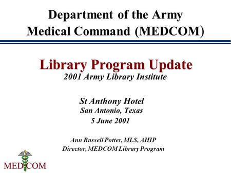 MED COM Department of the Army Medical Command (MEDCOM ) Library Program Update Library Program Update 2001 Army Library Institute St Anthony Hotel San.