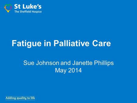 Sue Johnson and Janette Phillips May 2014 Fatigue in Palliative Care.