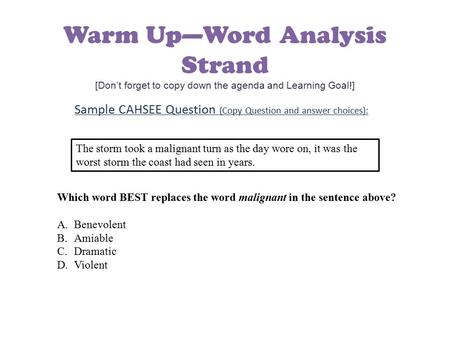 Warm Up—Word Analysis Strand [Don’t forget to copy down the agenda and Learning Goal!] Sample CAHSEE Question (Copy Question and answer choices): The storm.