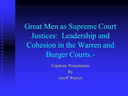 Great Men as Supreme Court Justices: Leadership and Cohesion in the Warren and Burger Courts.- Capstone Presentation By Geoff Warren.