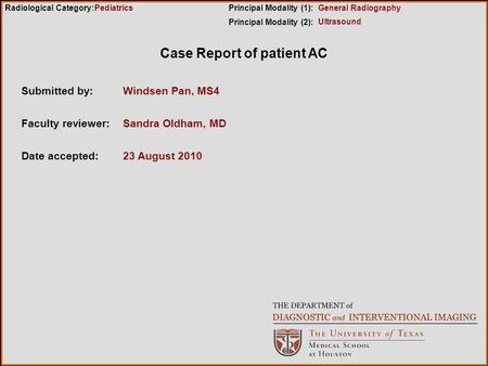 Case Report of patient AC Submitted by:Windsen Pan, MS4 Faculty reviewer:Sandra Oldham, MD Date accepted:23 August 2010 Radiological Category:Principal.