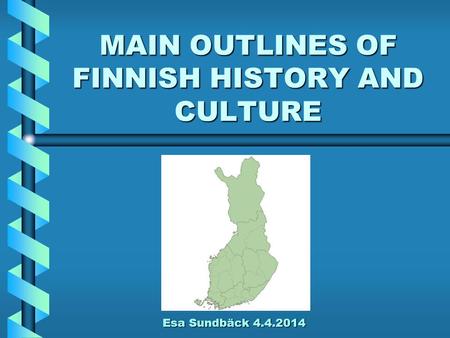 MAIN OUTLINES OF FINNISH HISTORY AND CULTURE Esa Sundbäck 4.4.2014 Esa Sundbäck 4.4.2014.