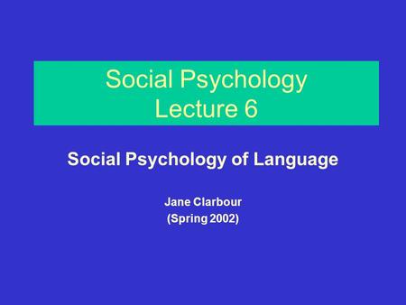 Social Psychology Lecture 6 Social Psychology of Language Jane Clarbour (Spring 2002)