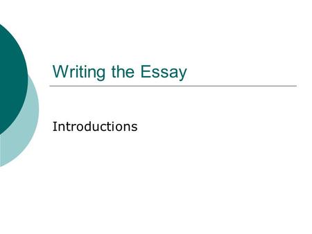 Writing the Essay Introductions. Roles of the Introduction  Catch the reader’s attention  Introduce reader to topic  Start out general and get more.
