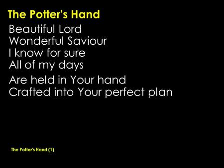 The Potter's Hand Beautiful Lord Wonderful Saviour I know for sure All of my days Are held in Your hand Crafted into Your perfect plan The Potter's Hand.