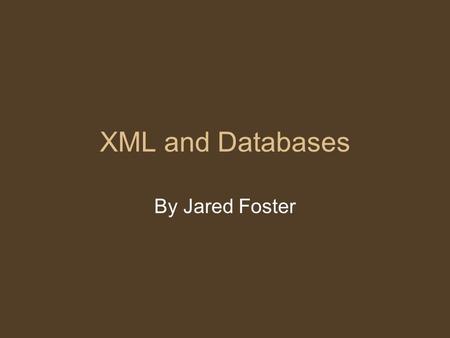 XML and Databases By Jared Foster. What is XML? Extensible Markup Language (XML) Similar to HTML XML is about 5 years old Allows information and services.