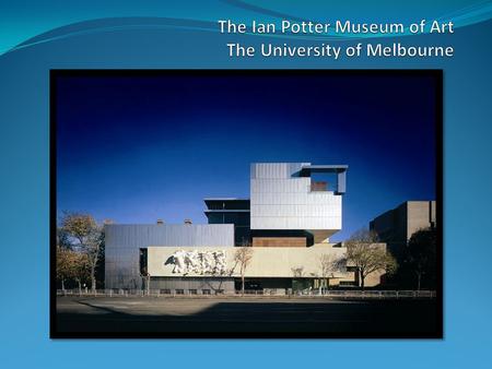 The Ian Potter Museum of Art (the Potter) – a snapshot University’s only art museum 16,000+ objects in the collection ranging from Classical Antiquity.