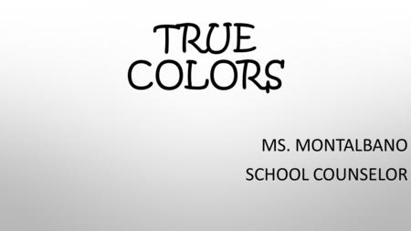 TRUE COLORS MS. MONTALBANO SCHOOL COUNSELOR. TRUE COLORS IS… …an inventory designed to help you better understand yourself. …an inventory designed to.