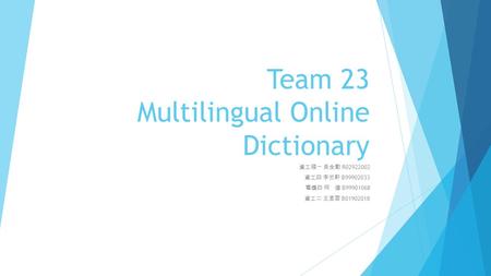 Team 23 Multilingual Online Dictionary 資工碩一 吳全勳 R02922002 資工四 李竺軒 B99902033 電機四 何 偉 B99901068 資工二 王昱蓉 B01902018.