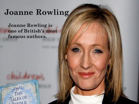 Joanne Rowling Joanne Rowling is one of British’s most famous authors.
