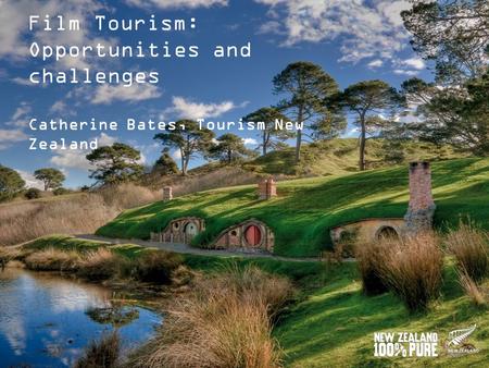 Film Tourism: Opportunities and challenges Catherine Bates, Tourism New Zealand.