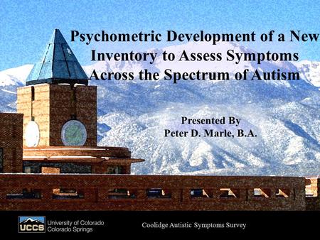 Presented by Peter D. Marle, B.A. Psychometric Development of a New Inventory to Assess Symptoms Across the Spectrum of Autism Coolidge Autistic Symptoms.