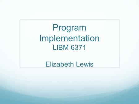 Program Implementation LIBM 6371 Elizabeth Lewis.