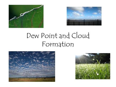 Dew Point and Cloud Formation. Dew point temperature Dew Point: The temperature at which water vapor in the air begins to condense and form clouds. When.
