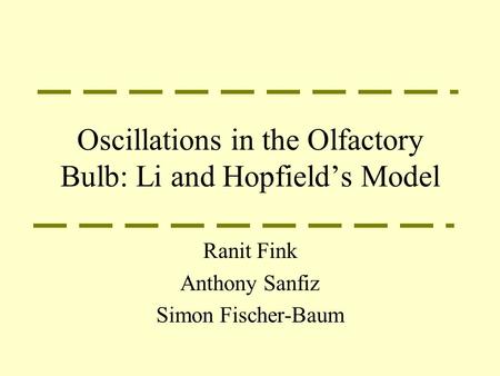 Oscillations in the Olfactory Bulb: Li and Hopfield’s Model Ranit Fink Anthony Sanfiz Simon Fischer-Baum.