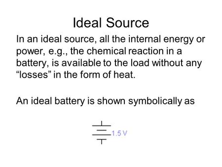 Ideal Source In an ideal source, all the internal energy or power, e.g., the chemical reaction in a battery, is available to the load without any “losses”