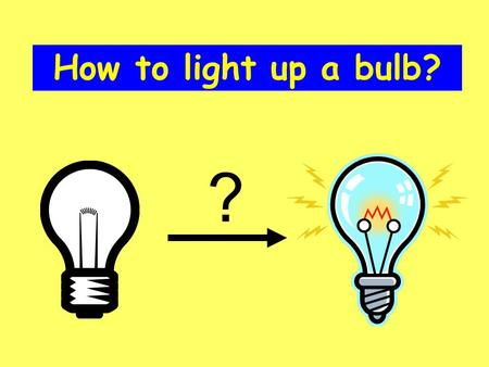 How to light up a bulb? ?. Electricity Wire Battery Bulb Electricity can produce light.