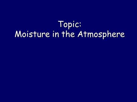 Topic: Moisture in the Atmosphere Water enters the Atmosphere by A) --- Mainly from Ocean 70% Earth’s surface.