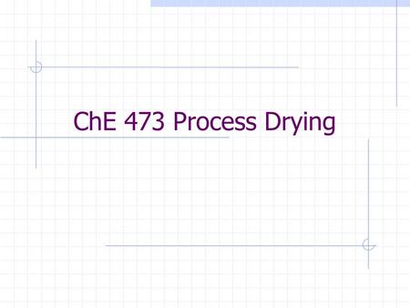 ChE 473 Process Drying. Dryer Control In order to control any process, we need a good understanding of the process itself What is the drying process?