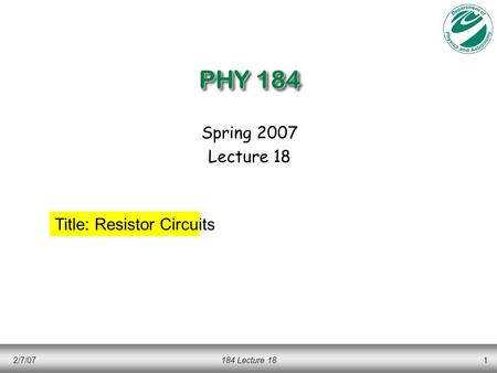 2/7/07184 Lecture 181 PHY 184 Spring 2007 Lecture 18 Title: Resistor Circuits.