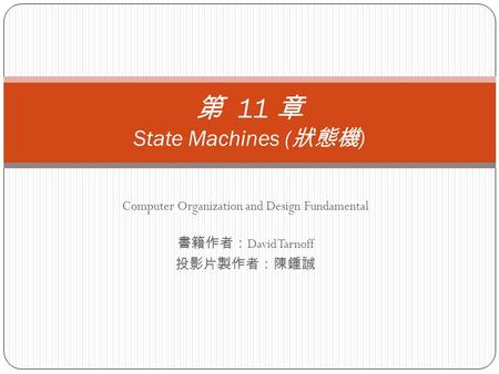 Computer Organization and Design Fundamental 書籍作者： David Tarnoff 投影片製作者：陳鍾誠 第 11 章 State Machines ( 狀態機 )