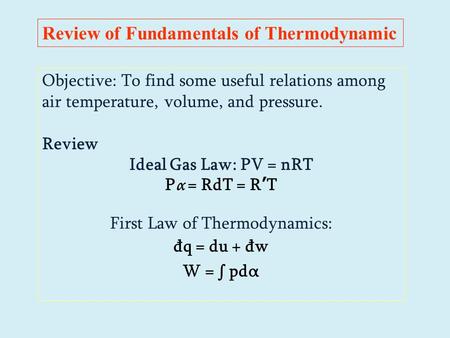 Objective: To find some useful relations among air temperature, volume, and pressure. Review Ideal Gas Law: PV = nRT P α = RdT = R’T First Law of Thermodynamics: