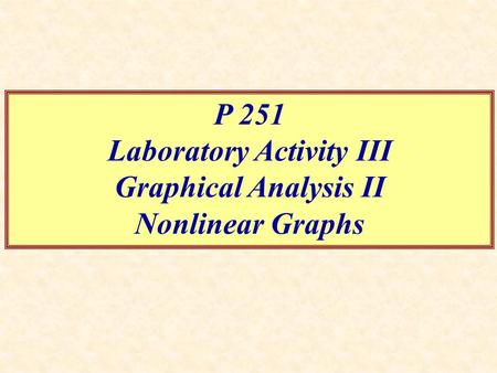 P 251 Laboratory Activity III Graphical Analysis II Nonlinear Graphs.