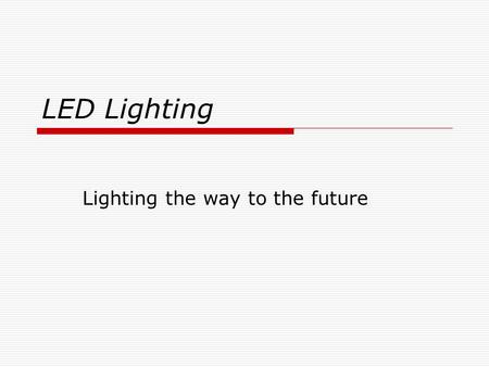 LED Lighting Lighting the way to the future. Background Information  Light Emitting Diodes (LED) have been around for more than 40 years.  Efficiencies.