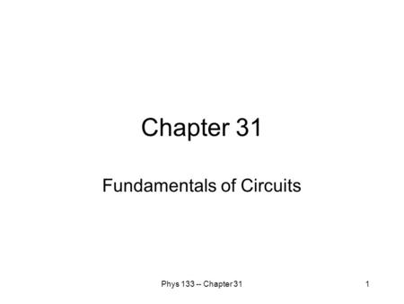 Phys 133 -- Chapter 311 Chapter 31 Fundamentals of Circuits.