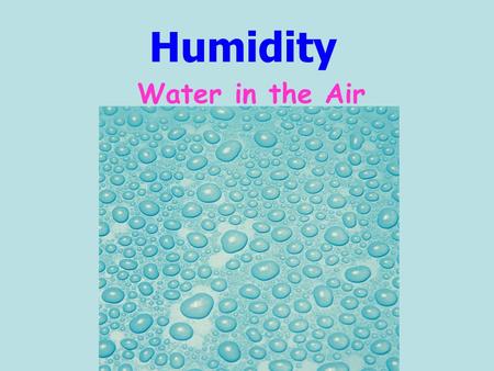 Humidity Water in the Air. Humidity is: A measure of the amount of water in the air Water is added to the air by the process of EVAPORATION.