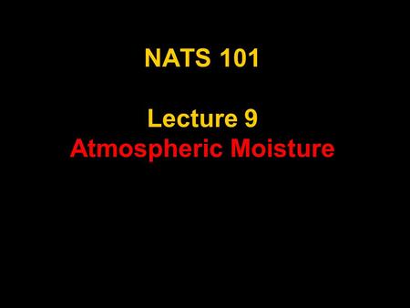 NATS 101 Lecture 9 Atmospheric Moisture. Hydrological Cycle 85% of water vapor in atmosphere evaporates from oceans. About 50% of precipitation that falls.