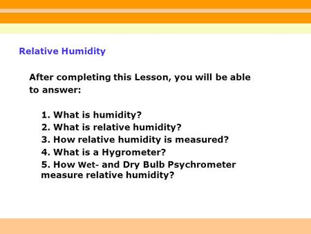 After completing this Lesson, you will be able to answer: 1. What is humidity? 2. What is relative humidity? 3. How relative humidity is measured? 4. What.
