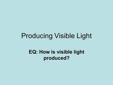 Producing Visible Light EQ: How is visible light produced?