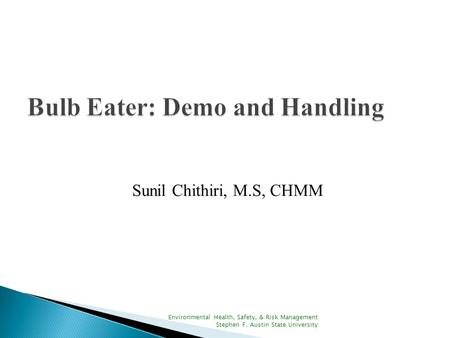 Sunil Chithiri, M.S, CHMM Environmental Health, Safety, & Risk Management Stephen F. Austin State University.