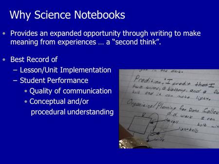 Why Science Notebooks Provides an expanded opportunity through writing to make meaning from experiences … a “second think”. Best Record of –Lesson/Unit.