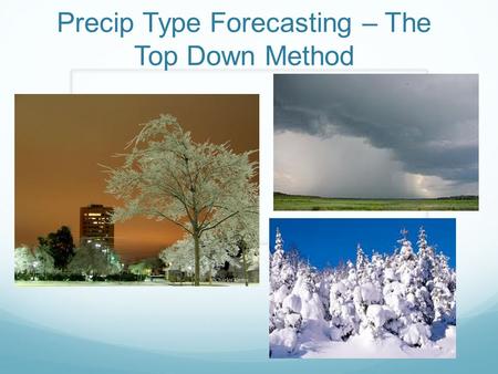 Precip Type Forecasting – The Top Down Method. Top down approach uses soundings to forecast precip type. Four Steps: 1. Is there ice in the cloud? 2.