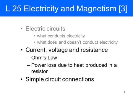 L 25 Electricity and Magnetism [3] Electric circuits what conducts electricity what does and doesn’t conduct electricity Current, voltage and resistance.