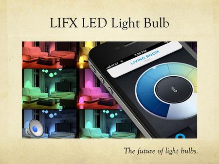 LIFX LED Light Bulb The future of light bulbs. -Control every light from your smartphone -Any bulb, any color, any time -Dim the lights -Create custom.