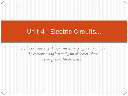 …the movement of charge between varying locations and the corresponding loss and gain of energy which accompanies this movement. Unit 4 - Electric Circuits…