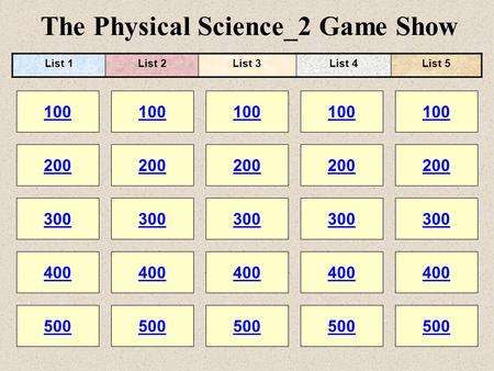 The Physical Science_2 Game Show 100 200 100 200 300 400 500 300 400 500 100 200 300 400 500 100 200 300 400 500 100 200 300 400 500 List 1List 2List 3List.
