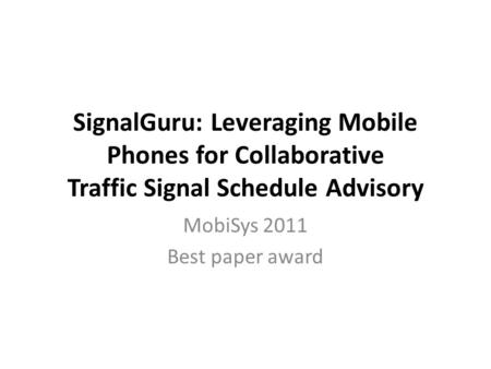 SignalGuru: Leveraging Mobile Phones for Collaborative Traffic Signal Schedule Advisory MobiSys 2011 Best paper award.