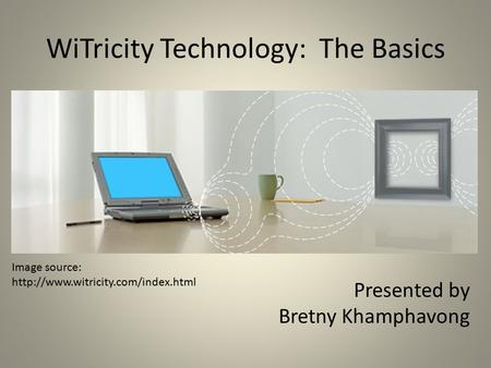 WiTricity Technology: The Basics Presented by Bretny Khamphavong Image source: