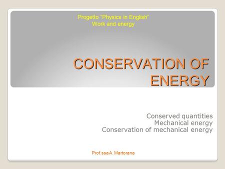CONSERVATION OF ENERGY Conserved quantities Mechanical energy Conservation of mechanical energy Progetto “Physics in English” Work and energy Prof.ssa.