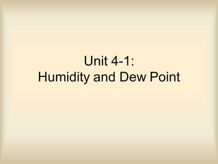 Unit 4-1: Humidity and Dew Point. REMOVE HEAT Evaporation As molecules in liquid form absorb heat, they evaporate. –Evaporation is the phase change from.