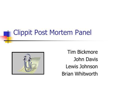 Clippit Post Mortem Panel Tim Bickmore John Davis Lewis Johnson Brian Whitworth.