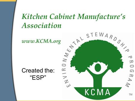 Kitchen Cabinet Manufacture’s Association www.KCMA.org Created the: “ESP”