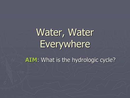 Water, Water Everywhere AIM: What is the hydrologic cycle?